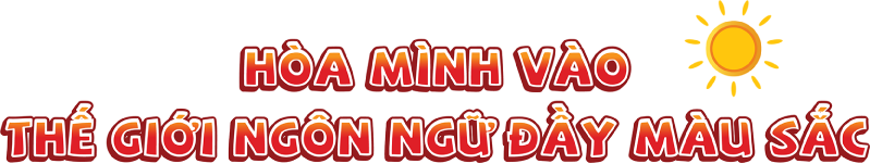 Hòa mình vào thế giới ngôn ngữ đầy màu sắc